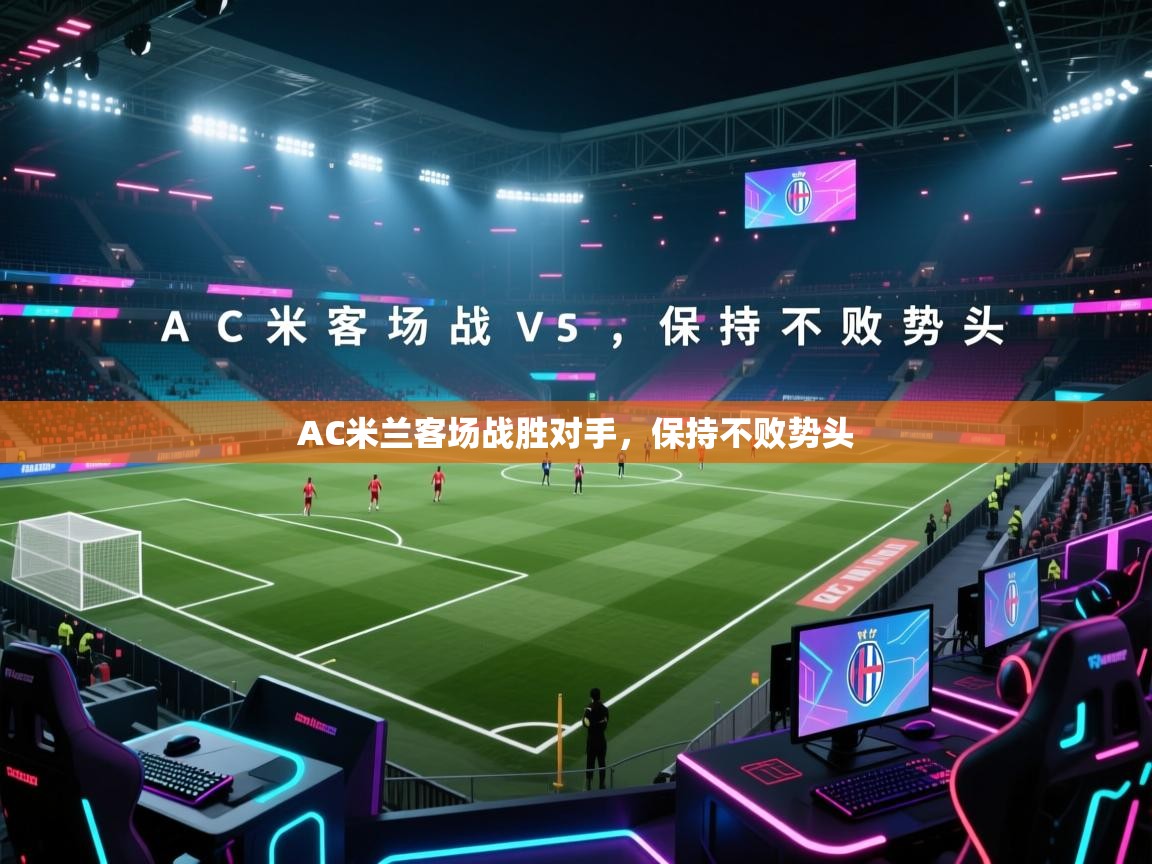 AC米兰客场战胜对手，保持不败势头  第1张